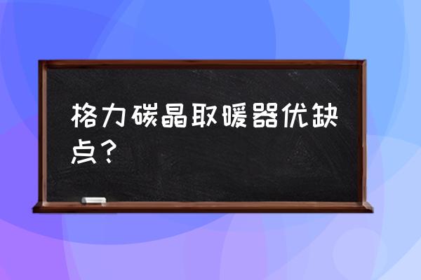 碳晶电暖器优缺点 格力碳晶取暖器优缺点？