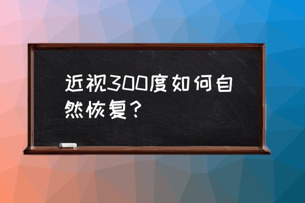 自然恢复视力的方法 近视300度如何自然恢复？