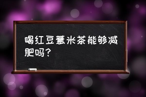 红豆薏仁水能减肥吗 喝红豆薏米茶能够减肥吗？