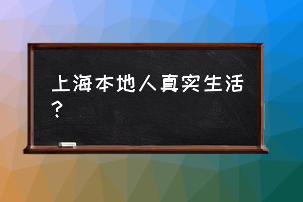 上海本地人的生活 上海本地人真实生活？