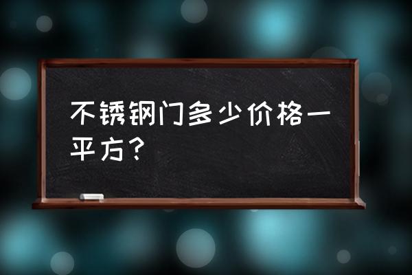 普通不锈钢门多少钱 不锈钢门多少价格一平方？