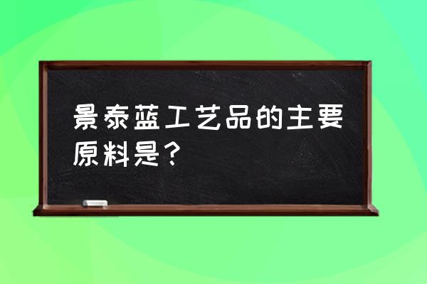 景泰蓝工艺品主要原料 景泰蓝工艺品的主要原料是？