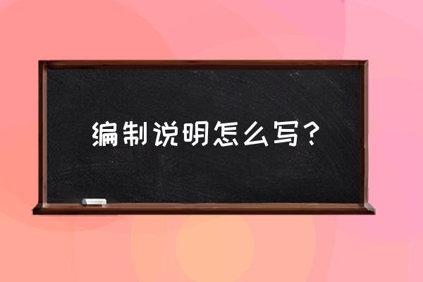 编制说明写哪些内容 编制说明怎么写？