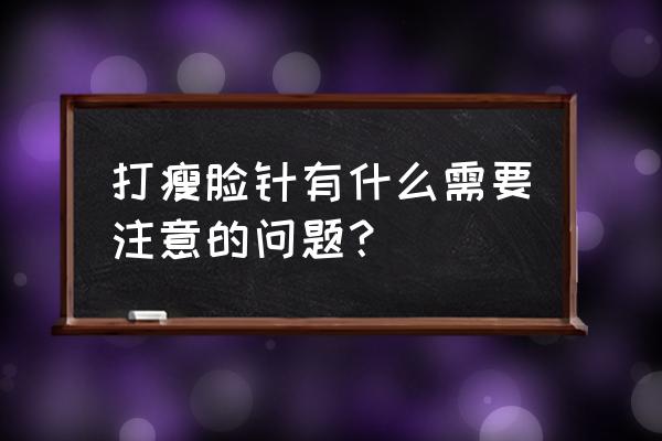 瘦脸针注意事项的原因 打瘦脸针有什么需要注意的问题？