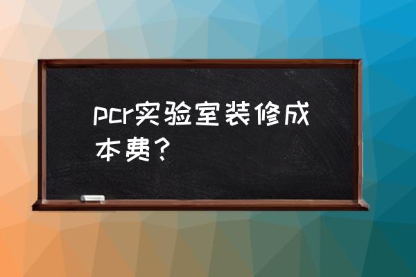 实验室装修 pcr实验室装修成本费？