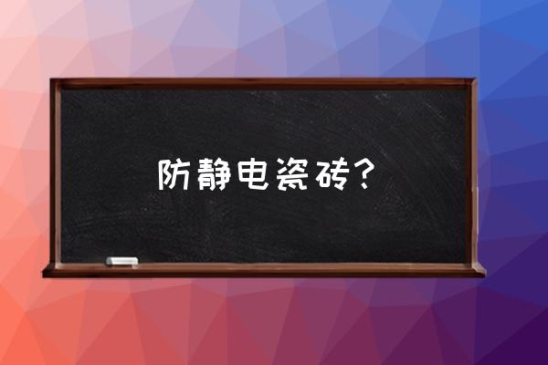 陶瓷防静电地板质量哪家好 防静电瓷砖？