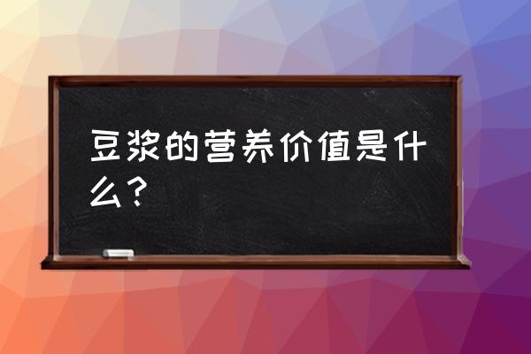 豆浆营养价值及功效 豆浆的营养价值是什么？