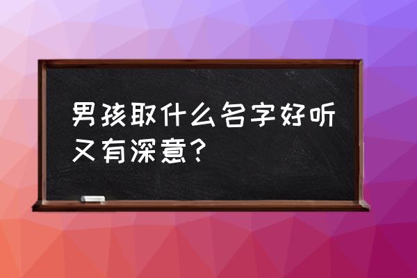 男孩子名字大全带解释 男孩取什么名字好听又有深意？