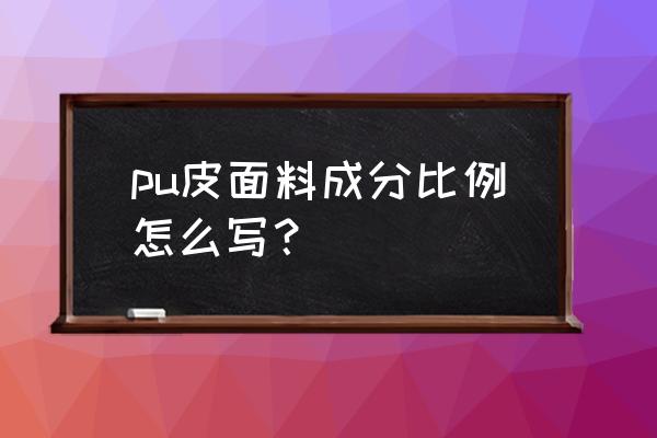 pu人造革成分 pu皮面料成分比例怎么写？