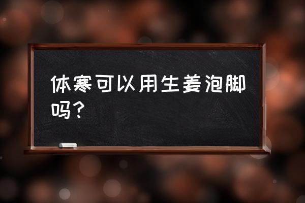 姜汁泡脚多久泡一次合适 体寒可以用生姜泡脚吗？