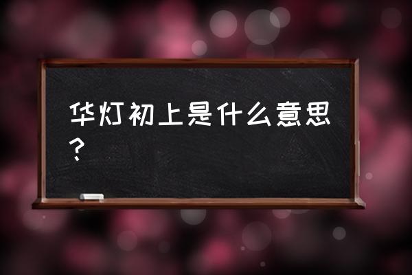 华灯初上有什么寓意 华灯初上是什么意思？