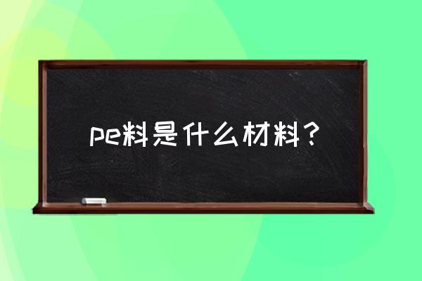 pe塑料板材是什么材料做的 pe料是什么材料？