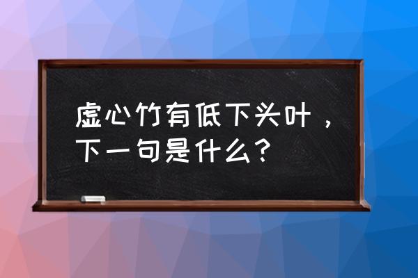 虚心竹有低头叶下一句 虚心竹有低下头叶，下一句是什么？