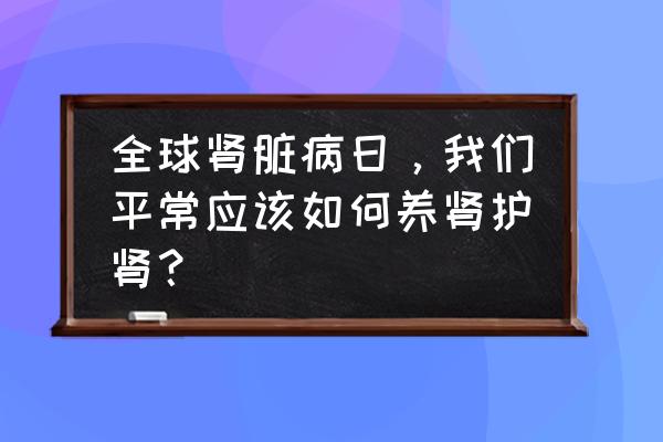 2020世界肾脏日 全球肾脏病日，我们平常应该如何养肾护肾？