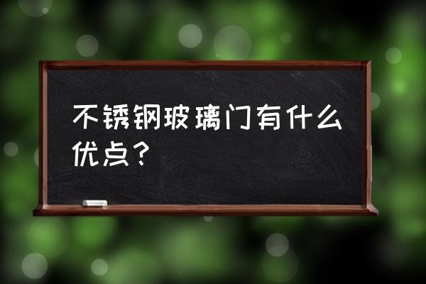 不锈钢全玻璃门 不锈钢玻璃门有什么优点？