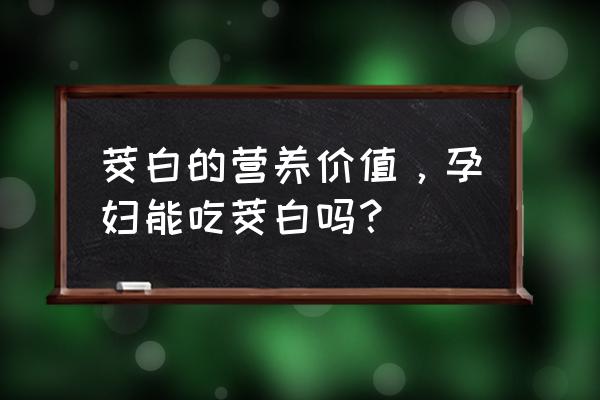 吃茭白的好处和坏处 茭白的营养价值，孕妇能吃茭白吗？