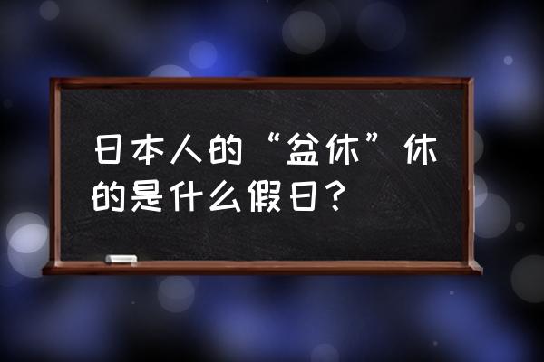 盂兰盆节日本 日本人的“盆休”休的是什么假日？