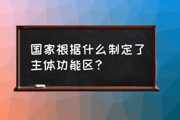 主体功能区概念 国家根据什么制定了主体功能区？