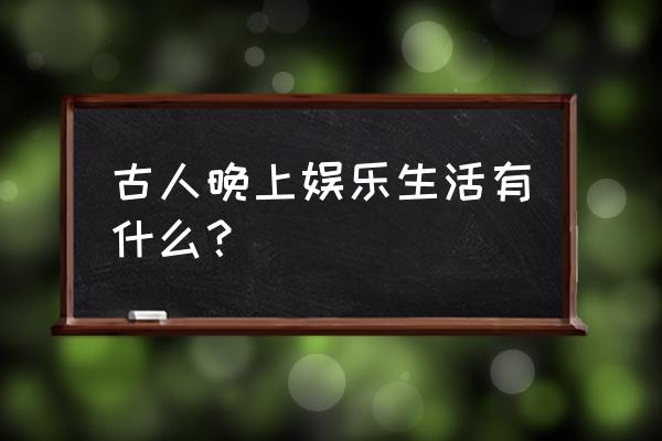 杂货铺的小娘子 古人晚上娱乐生活有什么？