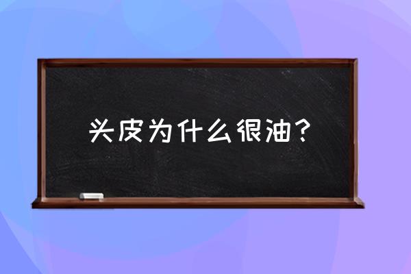 头皮出油厉害是什么原因 头皮为什么很油？