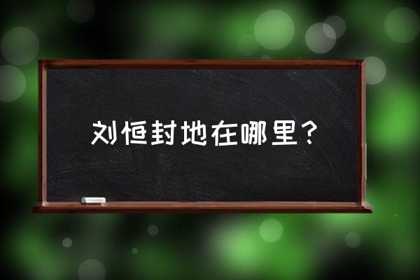 代王刘恒封地有几座城 刘恒封地在哪里？