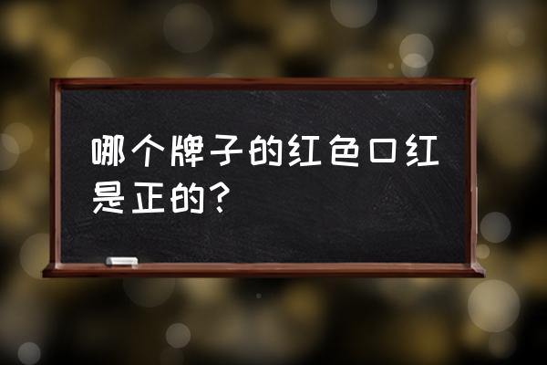 正红色口红 哪个牌子的红色口红是正的？