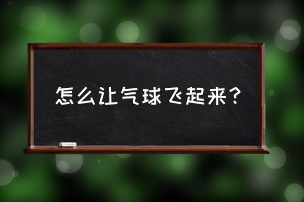 气球飞起来 怎么让气球飞起来？