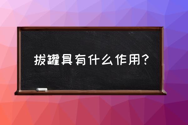 拔罐疗法的作用包括 拔罐具有什么作用？