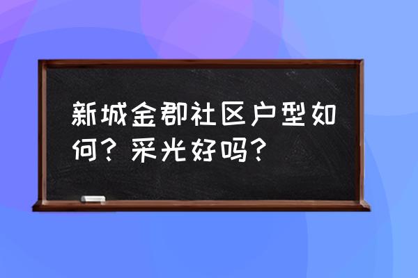 金坛新城金郡 新城金郡社区户型如何？采光好吗？