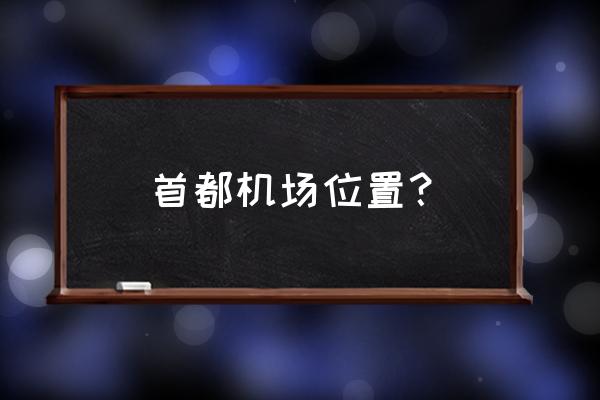 北京首都国际机场具体地址 首都机场位置？