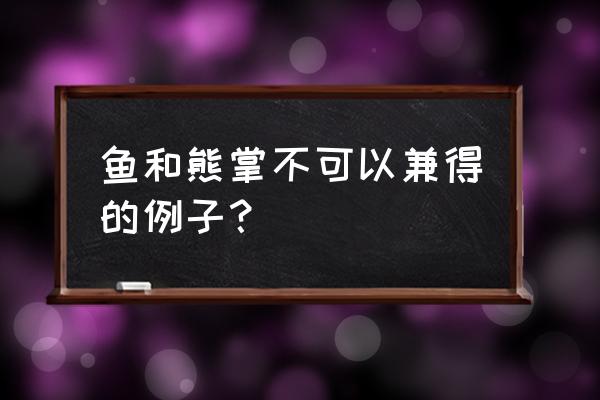 鱼和熊掌不可兼得例子 鱼和熊掌不可以兼得的例子？