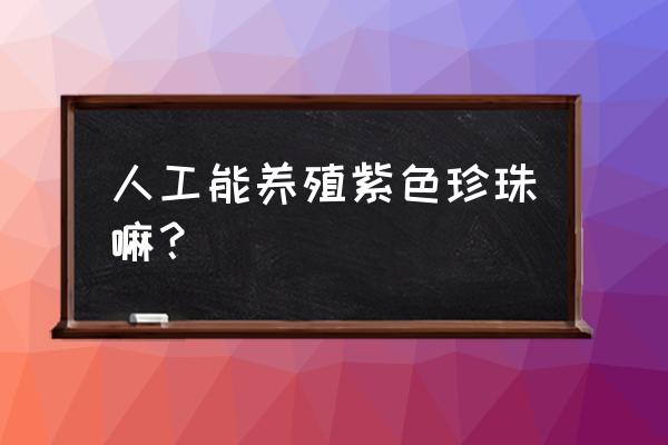 地下明珠能人工种植吗 人工能养殖紫色珍珠嘛？