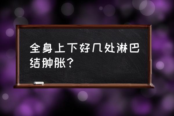 全身多处淋巴结肿大 全身上下好几处淋巴结肿胀？