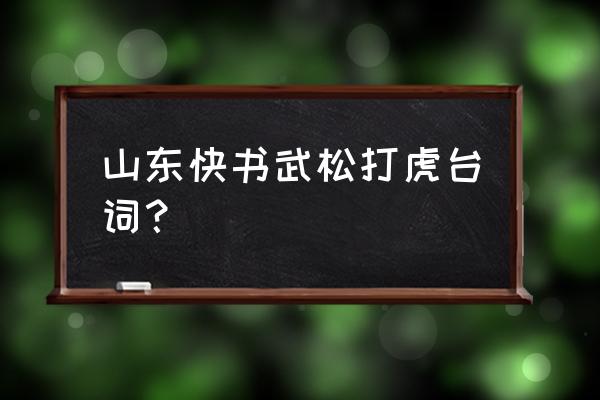 山东快书武松打虎文本 山东快书武松打虎台词？