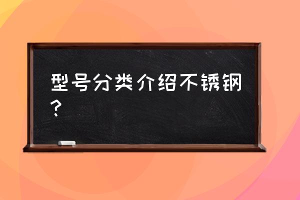 不锈钢牌号含义 型号分类介绍不锈钢？