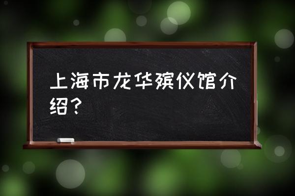 上海龙华殡仪馆有什么厅 上海市龙华殡仪馆介绍？