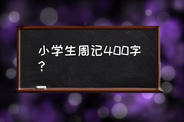 周记400小学 小学生周记400字？