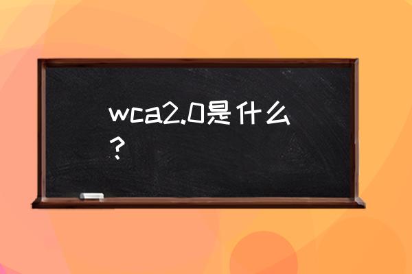 wca验厂标准 wca2.0是什么？