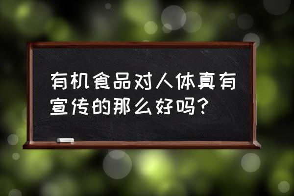 有机食品对我们有什么好处 有机食品对人体真有宣传的那么好吗？