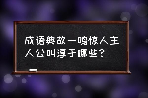 一鸣惊人主人公是谁人 成语典故一鸣惊人主人公叫淳于哪些？