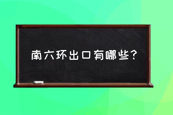 北京六环路各出口 南六环出口有哪些？