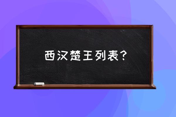 楚王叫什么名字 西汉楚王列表？