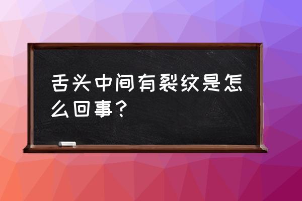 舌头正中间有一条裂纹 舌头中间有裂纹是怎么回事？