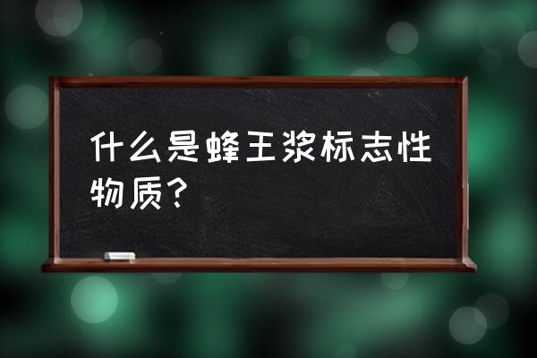 蜂王浆的主要成分是什么 什么是蜂王浆标志性物质？