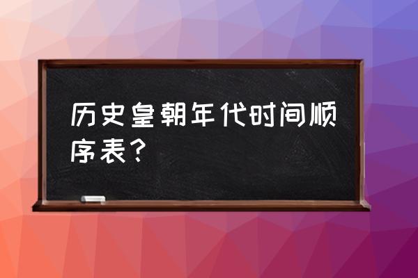 历代王朝顺序及年代 历史皇朝年代时间顺序表？