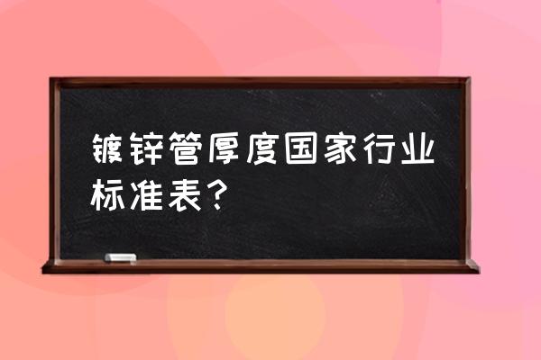 镀锌钢管标准 镀锌管厚度国家行业标准表？