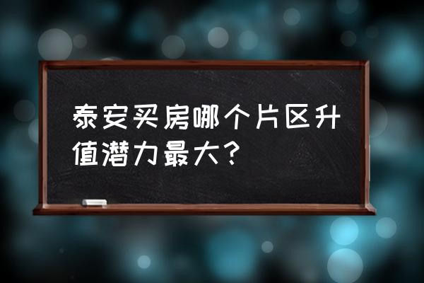 泰安同城地产 泰安买房哪个片区升值潜力最大？