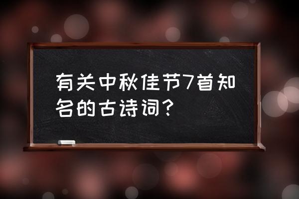 关于中秋节的一首古诗 有关中秋佳节7首知名的古诗词？