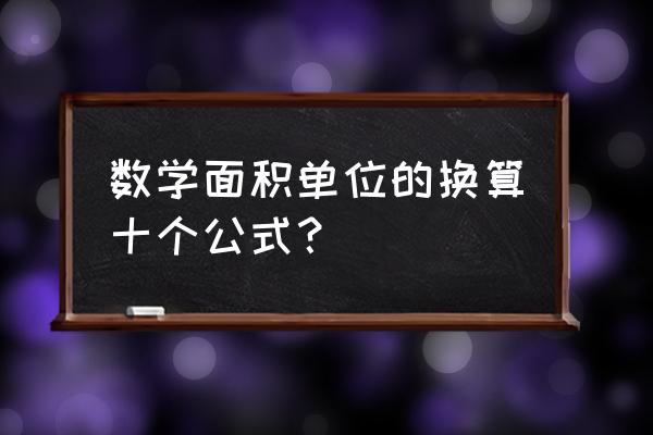 面积单位公式 数学面积单位的换算十个公式？