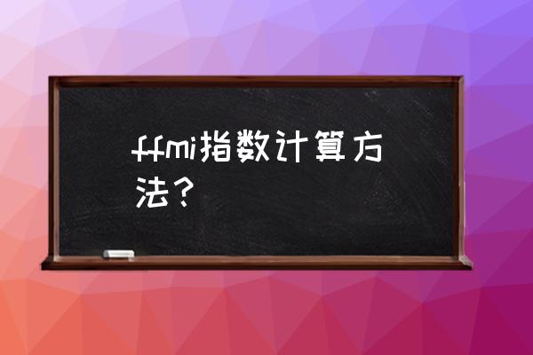 菲尔西斯全名 ffmi指数计算方法？